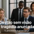 Gestão sem visão é tragédia anunciada – TI, processos e governança